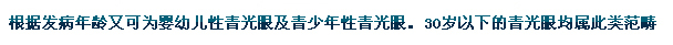 根據(jù)發(fā)病年齡又可為嬰幼兒性青光眼及青少年性青光眼。30歲以下的青光眼均屬此類范疇。